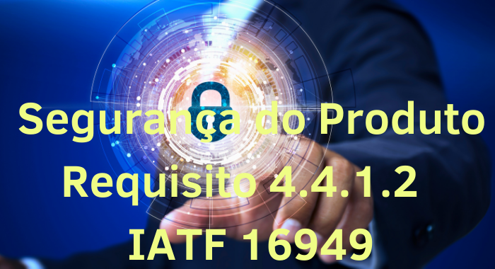  Segurança do Produto – Requisito 4.4.1.2  - IATF 16949