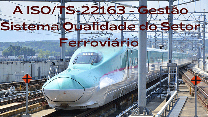 A  ISO/TS-22163 - Gestão Sistema Qualidade do Setor Ferroviário